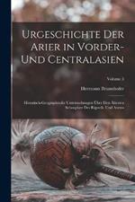 Urgeschichte Der Arier in Vorder- Und Centralasien: Historisch-Geographische Untersuchungen UEber Den AEltesten Schauplatz Des Rigveda Und Avesta; Volume 3