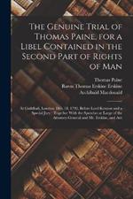 The Genuine Trial of Thomas Paine, for a Libel Contained in the Second Part of Rights of Man: At Guildhall, London, Dec. 18, 1792, Before Lord Kenyon and a Special Jury: Together With the Speeches at Large of the Attorney-General and Mr. Erskine, and Aut