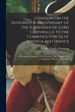 Oration On the Hundredth Anniversary of the Surrender of Lord Cornwallis to the Combined Forces of America and France: At Yorktown, Virginia, 19Th October, 1781: Delivered at Yorktown, 19Th October, 1881