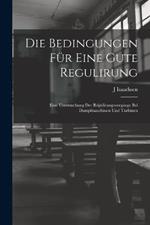 Die Bedingungen Fur Eine Gute Regulirung: Eine Untersuchung Der Regulirungsvorgange Bei Dampfmaschinen Und Turbinen