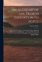 An Account of the French Expedition to Egypt: Comprehending a View of the Country of Lower Egypt, Its Cities, Monuments, and Inhabitants, at the Time of the Arrival of the French; and a Particular Description and Measurement of Pompey's Pillar