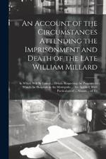 An Account of the Circumstances Attending the Imprisonment and Death of the Late William Millard: In Which Will Be Found ... Details Respecting the Purposes to Which the Hospitals in the Metropolis ... Are Applied; With Particulars of ... Abuses ... of Th