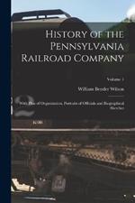 History of the Pennsylvania Railroad Company: With Plan of Organization, Portraits of Officials and Biographical Sketches; Volume 1