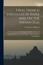 Final French Struggles in India and On the Indian Seas: Including An Account of the Capture of the Isles of France and Bourbon, and Sketches of the Most Eminent Foreign Adventurers in India Up to the Period of That Capture: With An Appendix Containing An