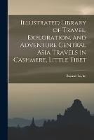 Illustrated Library of Travel, Exploration, and Adventure Central Asia Travels in Cashmere, Little Tibet