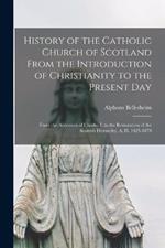 History of the Catholic Church of Scotland From the Introduction of Christianity to the Present Day: From the Accession of Charles I. to the Restoration of the Scottish Hierarchy, A. D. 1625-1878