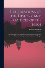 Illustrations of the History and Practices of the Thugs: And Notices of Some of the Proceedings of the Government of India, for the Suppression of the Crime of Thuggee