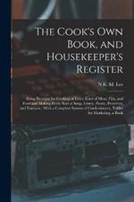 The Cook's Own Book, and Housekeeper's Register: Being Receipts for Cooking of Every Kind of Meat, Fish, and Fowl and Making Every Sort of Soup, Gravy, Pastry, Preserves, and Essences: With a Complete System of Confectionery, Tables for Marketing, a Book