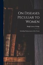 On Diseases Peculiar to Women: Including Displacements of the Uterus