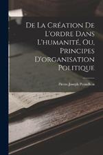 De La Creation De L'ordre Dans L'humanite, Ou, Principes D'organisation Politique