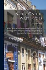 Notes On the West Indies: Written During the Expedition Under the Command of the Late General Sir Ralph Abercromby: Including Observations On the Island of Barbadoes, and the Settlements Captured by the British Troops, Upon the Coast of Guiana; Likewise R