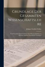 Grundlage Der Gesammten Wissenschaftslehre: Und Grundriss Eigenthumlichen Der Wissenschaftlehre in Ruksicht Auf Das Theoretische Vermoegen