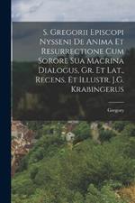 S. Gregorii Episcopi Nysseni De Anima Et Resurrectione Cum Sorore Sua Macrina Dialogus, Gr. Et Lat., Recens. Et Illustr. J.G. Krabingerus