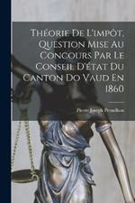 Theorie De L'impot, Question Mise Au Concours Par Le Conseil D'etat Du Canton Do Vaud En 1860
