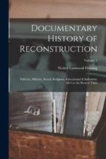 Documentary History of Reconstruction: Political, Military, Social, Religious, Educational & Industrial, 1865 to the Present Time; Volume 1