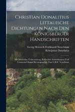 Christian Donalitius Littauische Dichtungen Nach Den Königsberger Handschriften: Mit Metrischer Uebersetzung, Kritischen Anmerkungen Und Genauem Glossar Herausgegeben Von G.H.F. Nesselman