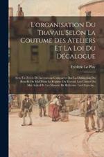 L'organisation Du Travail Selon La Coutume Des Ateliers Et La Loi Du Decalogue: Avec Un Precis D'observations Comparees Sur La Distinction Du Bien Et Du Mal Dans Le Regime Du Travail, Les Causes Du Mal Actuel Et Les Moyens De Reforme, Les Objectio...