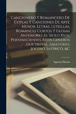 Cancionero Y Romancero De Coplas Y Canciones De Arte Menor, Letras, Letrillas, Romances Cortos Y Glosas Anteriores Al Siglo Xviii, Pertenecientes A Los Generos Doctrinal, Amatorio, Jocoso, Satirico, &c