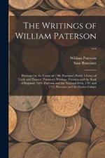 The Writings of William Paterson ...: Paterson On the Union of 1706. Paterson's Public Library of Trade and Finance. Paterson's Writings. Paterson and the Bank of England, 1694. Paterson and the National Debt, 1701 and 1717. Paterson and the Darien Colony