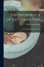 The Physiology of Faith and Fear: Or, the Mind in Health and Disease