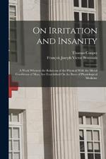 On Irritation and Insanity: A Work Wherein the Relations of the Physical With the Moral Conditions of Man, Are Established On the Basis of Physiological Medicine