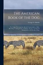 The American Book of the Dog: The Origin, Development, Special Characteristics, Utility, Breeding, Training, Points of Judging, Diseases, and Kennel Management of All Breeds of Dogs