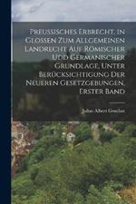 Preussisches Erbrecht, in Glossen zum Allgemeinen Landrecht auf römischer udd germanischer Grundlage, unter Berücksichtigung der neueren Gesetzgebungen, Erster Band