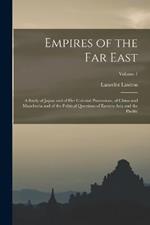 Empires of the Far East: A Study of Japan and of Her Colonial Possessions, of China and Manchuria and of the Political Questions of Eastern Asia and the Pacific; Volume 1