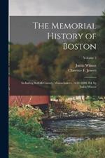 The Memorial History of Boston: Including Suffolk County, Massachusetts. 1630-1880. Ed. by Justin Winsor; Volume 1