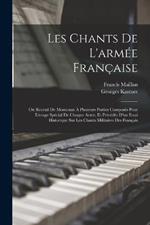 Les Chants De L'armee Francaise: Ou Receuil De Morceaux A Plusieurs Parties Composes Pour L'usage Special De Chaque Arme, Et Precedes D'un Essai Historique Sur Les Chants Militaires Des Francais