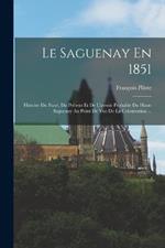 Le Saguenay En 1851: Histoire Du Passe, Du Present Et De L'avenir Probable Du Haut-Saguenay Au Point De Vue De La Colonisation ...