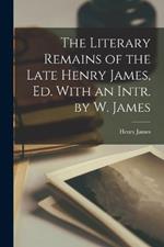 The Literary Remains of the Late Henry James, Ed. With an Intr. by W. James