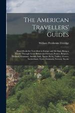 The American Travellers' Guides: Hand-Books for Travellers in Europe and the East, Being a Guide Through Great Britain and Ireland, France, Belgium, Holland, Germany, Austria, Italy, Egypt, Syria, Turkey, Greece, Switzerland, Tyrol, Denmark, Norway, Swede