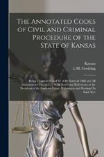 The Annotated Codes of Civil and Criminal Procedure of the State of Kansas: Being Chapters 80 and 82 of the Laws of 1868 and All Amendments Thereto ...: With Notes and References to the Decisions of the Supreme Court, Relating to and Bearing On Each Sect