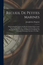 Recueil De Petites Marines: Représentant Des Navires De Diverses Nations, Et De Toutes Espèces, Sous Différentes Voilures; Intérieurs D'arsenaux, Travaux Des Ports, Costumes De Pêcheurs, De Matelots, Et Principales Professions Attachées À La Mar...