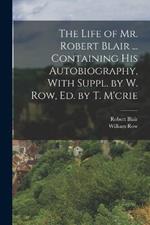 The Life of Mr. Robert Blair ... Containing His Autobiography, With Suppl. by W. Row, Ed. by T. M'crie