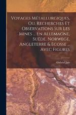 Voyages Métallurgiques, Ou, Recherches Et Observations Sur Les Mines ... En Allemagne, Suéde, Norwege, Angleterre & Ecosse ... Avec Figures