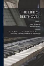 The Life of Beethoven: Including His Correspondence With His Friends, Numerous Characteristic Traits, and Remarks On His Musical Works; Volume 2