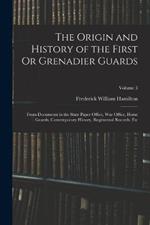 The Origin and History of the First Or Grenadier Guards: From Documents in the State Paper Office, War Office, Horse Guards, Contemporary History, Regimental Records, Etc; Volume 3