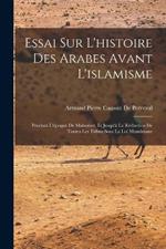 Essai Sur L'histoire Des Arabes Avant L'islamisme: Pendant L'epoque De Mahomet, Et Jusqu'a La Reduction De Toutes Les Tribus Sous La Loi Musulmane