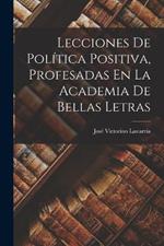 Lecciones De Politica Positiva, Profesadas En La Academia De Bellas Letras