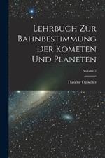 Lehrbuch Zur Bahnbestimmung Der Kometen Und Planeten; Volume 2