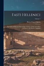 Fasti Hellenici: The Civil and Literary Chronology of Greece, From the Earliest Accounts to the Death of Augustus; Volume 1