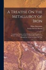 A Treatise On the Metallurgy of Iron: Containing Outlines of the History of Iron Manufacture, Methods of Assay, and Analyses of Iron Ores, Processes of Manufacture of Iron and Steel, Etc., Etc