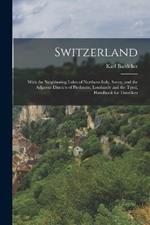 Switzerland: With the Neighboring Lakes of Northern Italy, Savoy, and the Adjacent Districts of Piedmont, Lombardy and the Tyrol, Handbook for Travellers