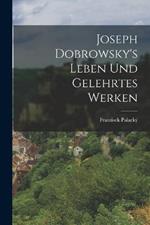 Joseph Dobrowsky's Leben Und Gelehrtes Werken
