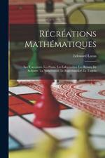 Récréations Mathématiques: Les Traversees. Les Ponts. Les Labyrinthes. Les Reines. Le Solitaire. La Numération. Le Baguenaudier. Le Taquin