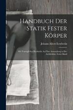 Handbuch Der Statik Fester Koerper: Mit Vorzuglicher Rucksicht Auf Ihre Anwendung in Der Architektur, Erster Band
