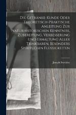 Die Getränke-Kunde oder theoretisch-praktische Anleitung zur naturhistorischen Kenntniß, Zubereitung, Verbesserung und Erhaltung aller trinkbaren, besonders spirituösen Flüssigkeiten