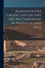 Alexander Der Grosse Und Die Idee Des Weltimperiums in Prophetie Und Sage